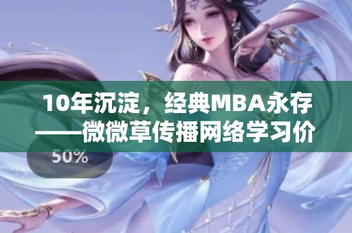 10年沉淀，经典MBA永存——微微草传播网络学习价值