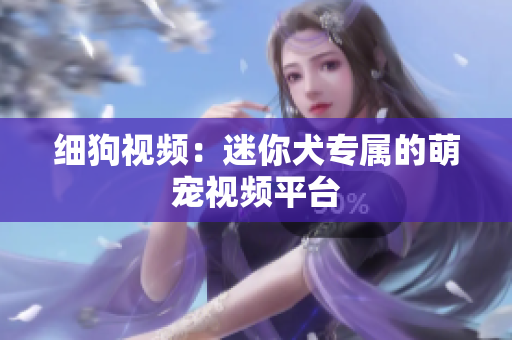 细狗视频：迷你犬专属的萌宠视频平台