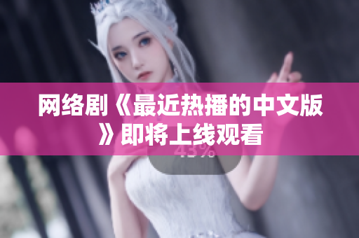 网络剧《最近热播的中文版》即将上线观看