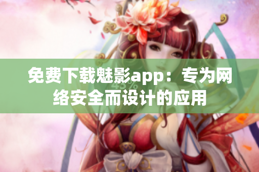 免费下载魅影app：专为网络安全而设计的应用