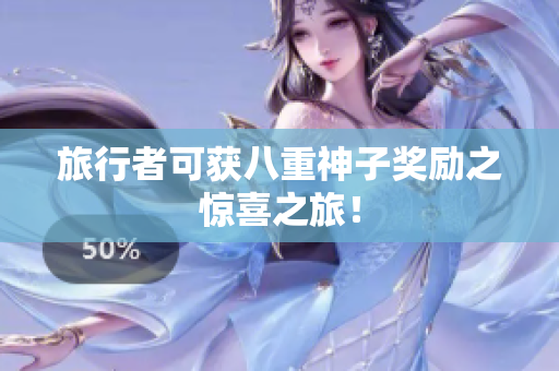 旅行者可获八重神子奖励之惊喜之旅！