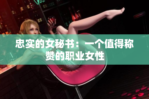 忠实的女秘书：一个值得称赞的职业女性