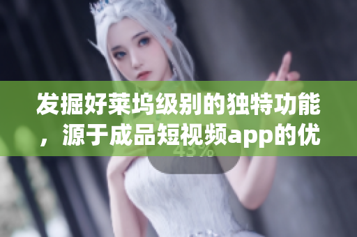 发掘好莱坞级别的独特功能，源于成品短视频app的优点