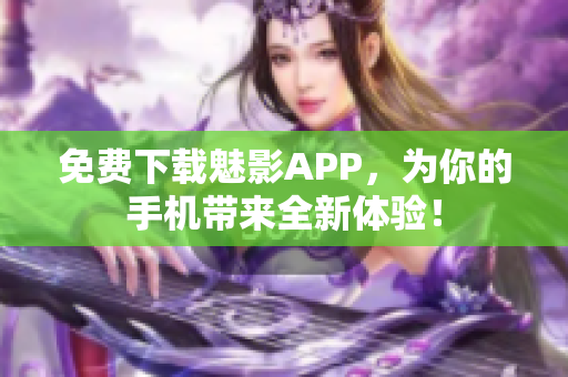 免费下载魅影APP，为你的手机带来全新体验！