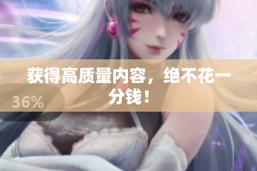 获得高质量内容，绝不花一分钱！