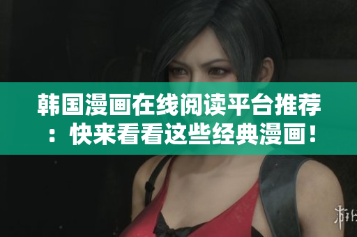 韩国漫画在线阅读平台推荐：快来看看这些经典漫画！