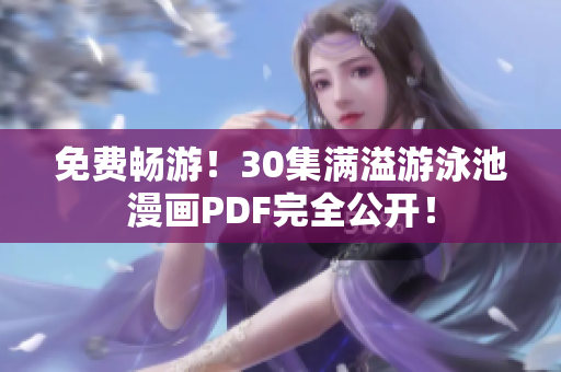 免费畅游！30集满溢游泳池漫画PDF完全公开！