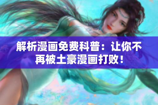 解析漫画免费科普：让你不再被土豪漫画打败！