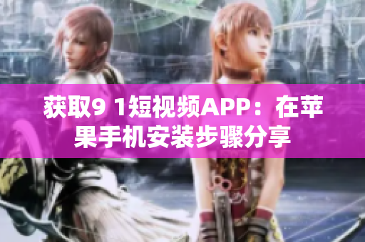 获取9 1短视频APP：在苹果手机安装步骤分享