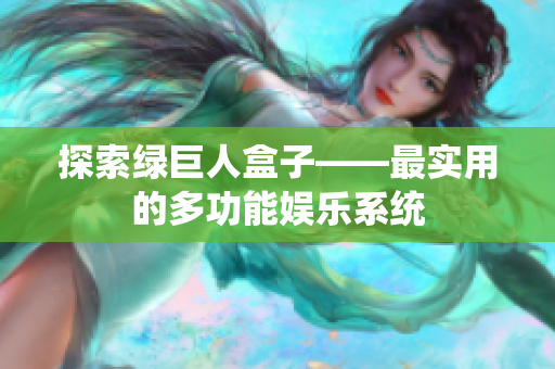 探索绿巨人盒子——最实用的多功能娱乐系统