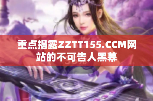 重点揭露ZZTT155.CCM网站的不可告人黑幕