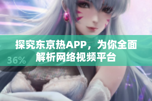 探究东京热APP，为你全面解析网络视频平台