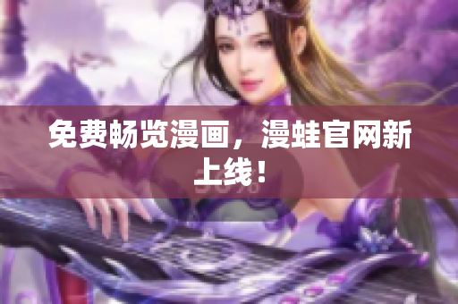 免费畅览漫画，漫蛙官网新上线！