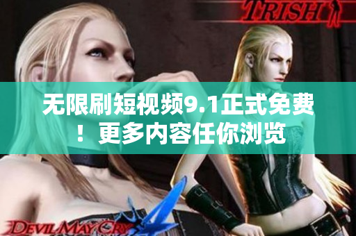 无限刷短视频9.1正式免费！更多内容任你浏览