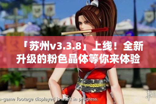 「苏州v3.3.8」上线！全新升级的粉色晶体等你来体验