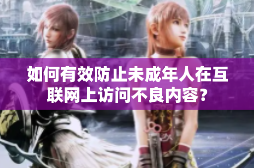如何有效防止未成年人在互联网上访问不良内容？