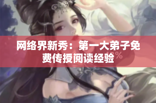 网络界新秀：第一大弟子免费传授阅读经验