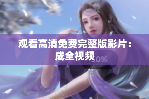 观看高清免费完整版影片：成全视频