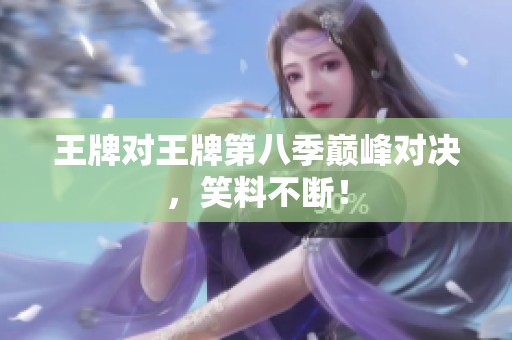 王牌对王牌第八季巅峰对决，笑料不断！