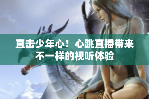 直击少年心！心跳直播带来不一样的视听体验