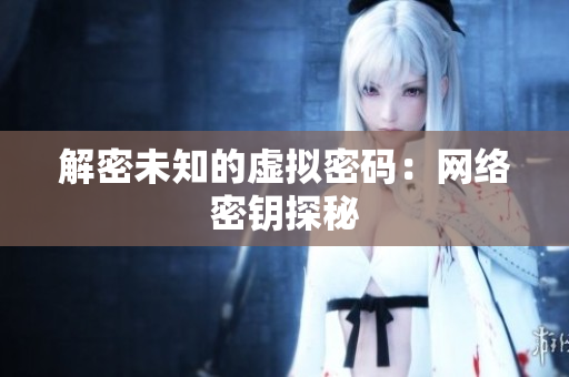 解密未知的虚拟密码：网络密钥探秘