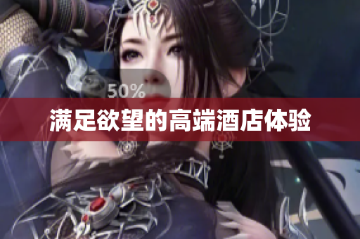 满足欲望的高端酒店体验