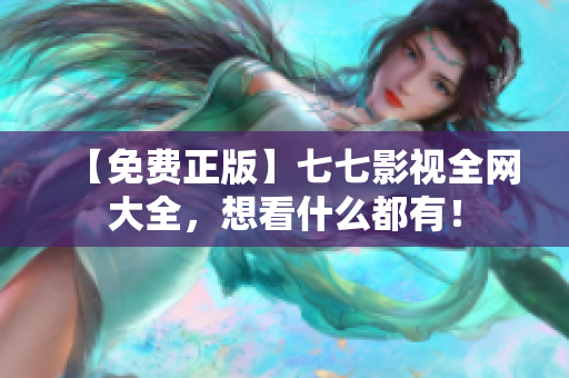 【免费正版】七七影视全网大全，想看什么都有！