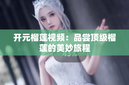 开元榴莲视频：品尝顶级榴莲的美妙旅程
