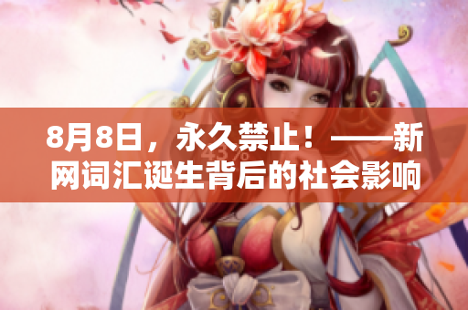 8月8日，永久禁止！——新网词汇诞生背后的社会影响