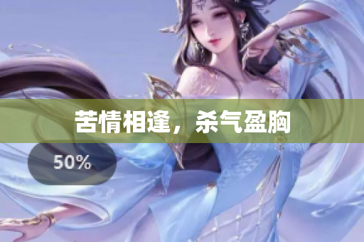 苦情相逢，杀气盈胸
