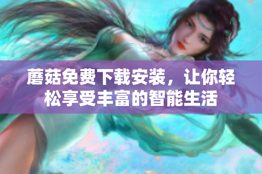 蘑菇免费下载安装，让你轻松享受丰富的智能生活
