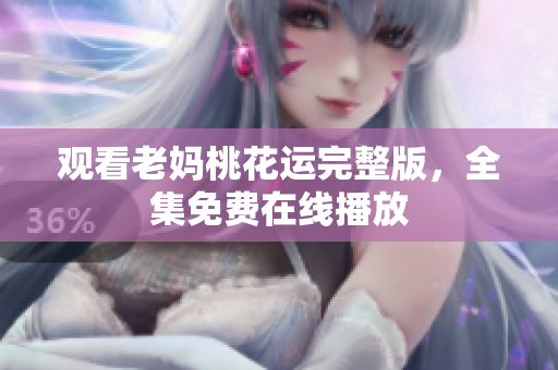 观看老妈桃花运完整版，全集免费在线播放