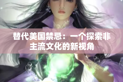 替代美国禁忌：一个探索非主流文化的新视角