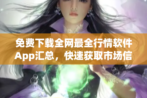 免费下载全网最全行情软件App汇总，快速获取市场信息！