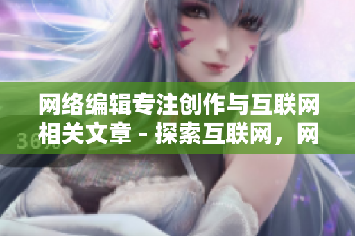 网络编辑专注创作与互联网相关文章 - 探索互联网，网络编辑专注创作