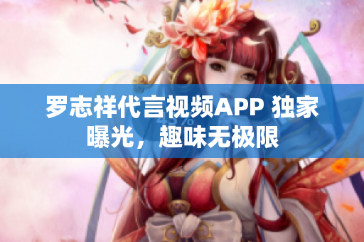 罗志祥代言视频APP 独家曝光，趣味无极限