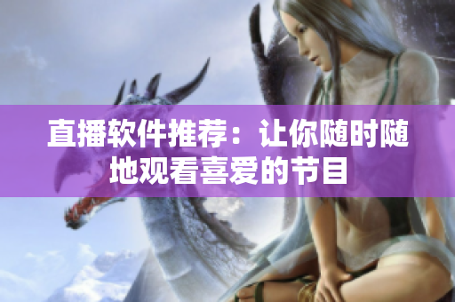 直播软件推荐：让你随时随地观看喜爱的节目