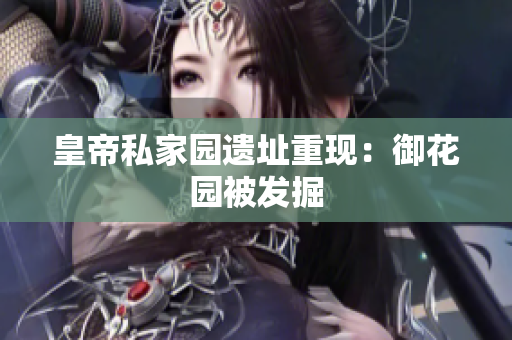 皇帝私家园遗址重现：御花园被发掘