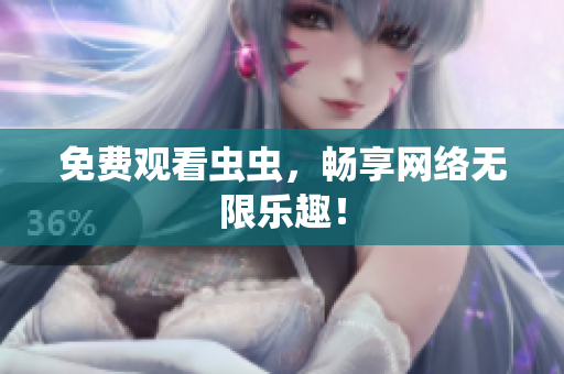 免费观看虫虫，畅享网络无限乐趣！
