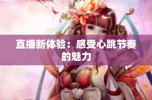 直播新体验：感受心跳节奏的魅力