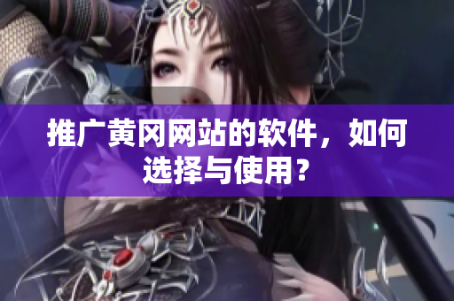 推广黄冈网站的软件，如何选择与使用？