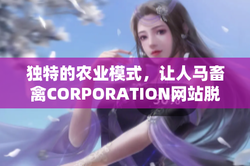 独特的农业模式，让人马畜禽CORPORATION网站脱颖而出！