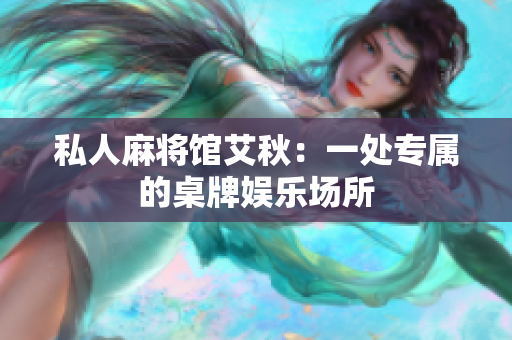 私人麻将馆艾秋：一处专属的桌牌娱乐场所