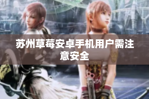 苏州草莓安卓手机用户需注意安全