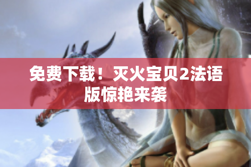 免费下载！灭火宝贝2法语版惊艳来袭