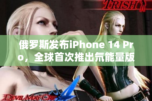 俄罗斯发布iPhone 14 Pro，全球首次推出氘能量版