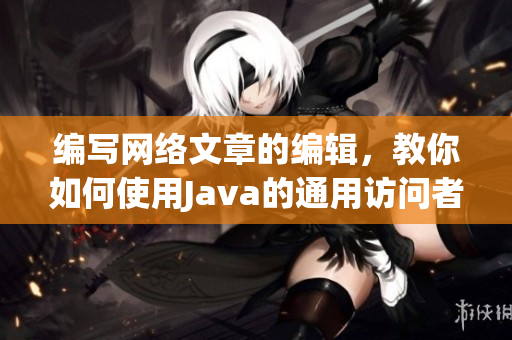 编写网络文章的编辑，教你如何使用Java的通用访问者适配器