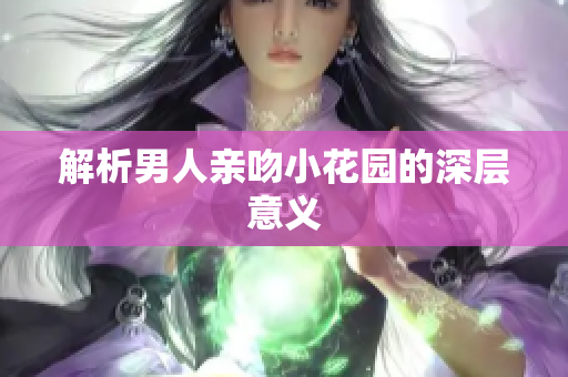 解析男人亲吻小花园的深层意义