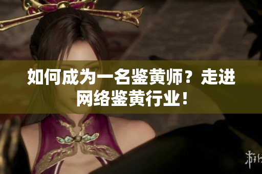 如何成为一名鉴黄师？走进网络鉴黄行业！