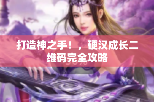 打造神之手！，硬汉成长二维码完全攻略